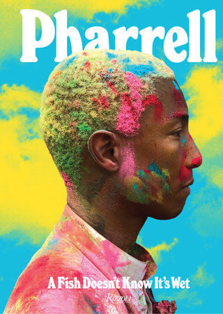 PHARRELL: A FISH DOESN'T KNOW IT'S WET - Rizzoli
