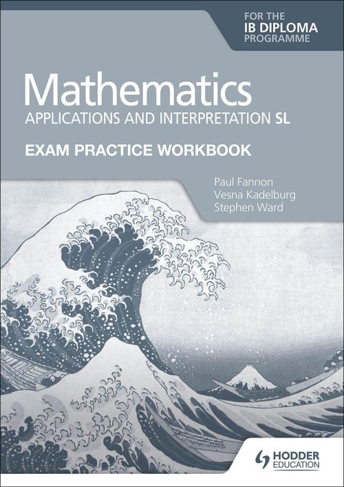 MATHEMATICS : APPLICATIONS AND INTERPRETATION EXAM PRACTICE WORKBOOK - SL Lev IB Dip