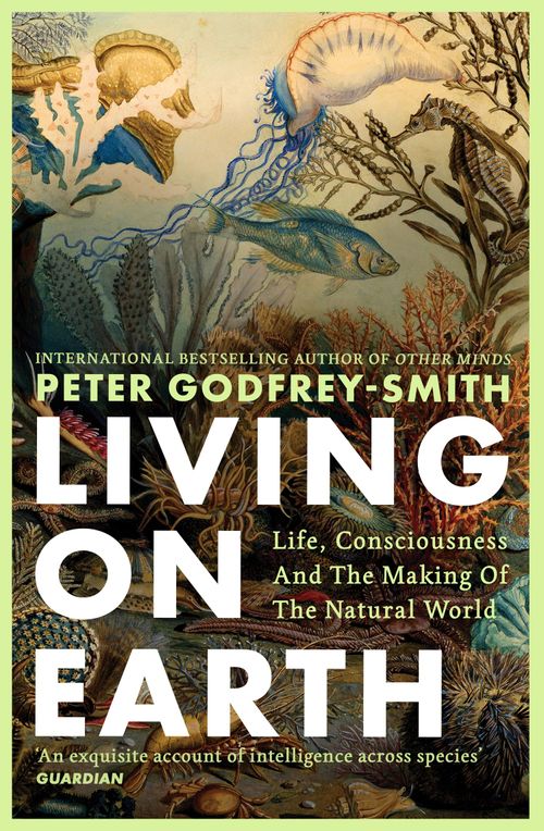 LIVING ON EARTH : LIFE, CONSCIOUSNESS AND THE MAKING OF THE NATURAL WORLD - Harper Collins UK